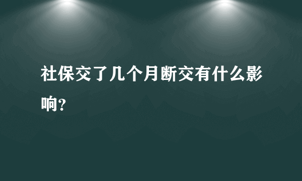 社保交了几个月断交有什么影响？