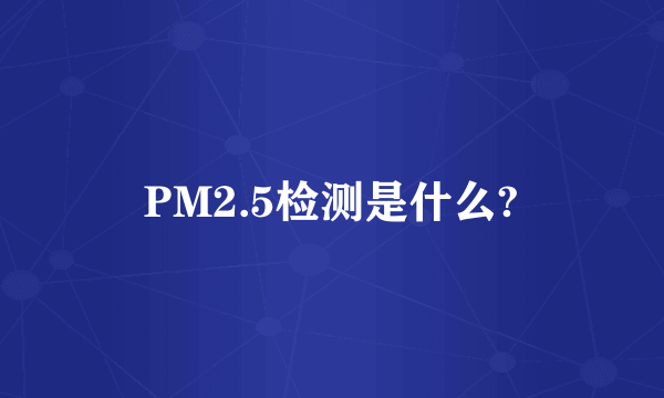 PM2.5检测是什么?