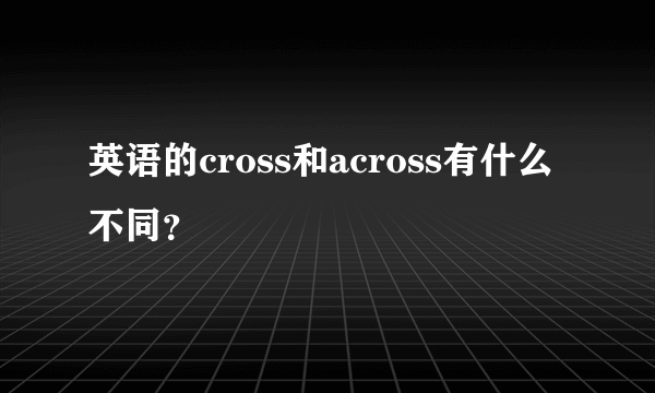 英语的cross和across有什么不同？