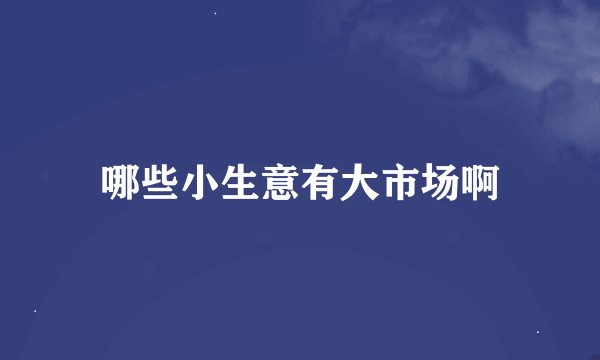 哪些小生意有大市场啊