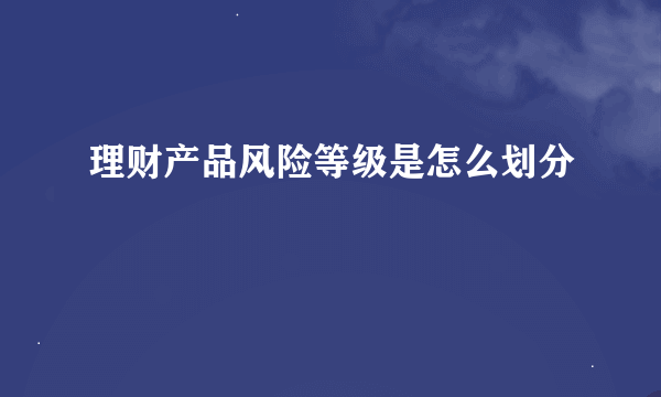 理财产品风险等级是怎么划分