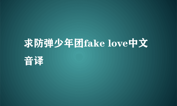 求防弹少年团fake love中文音译