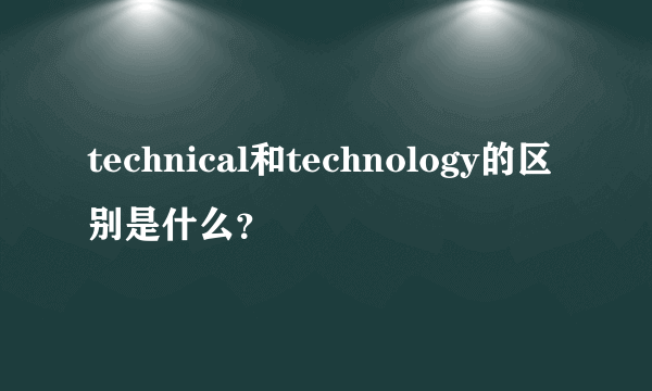 technical和technology的区别是什么？