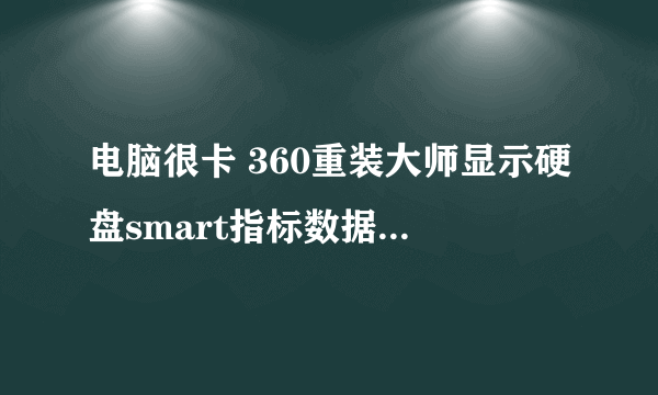 电脑很卡 360重装大师显示硬盘smart指标数据异常 是怎么回事？要坏了吗