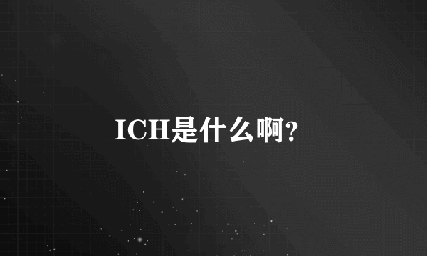 ICH是什么啊？