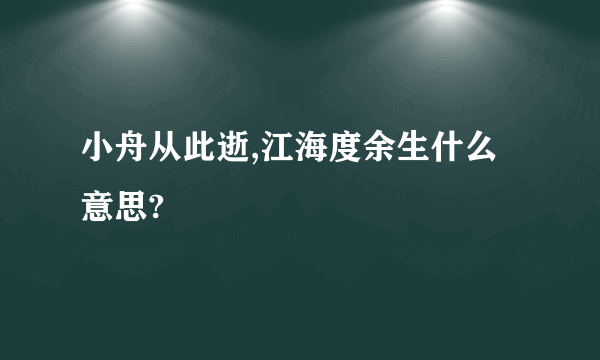 小舟从此逝,江海度余生什么意思?