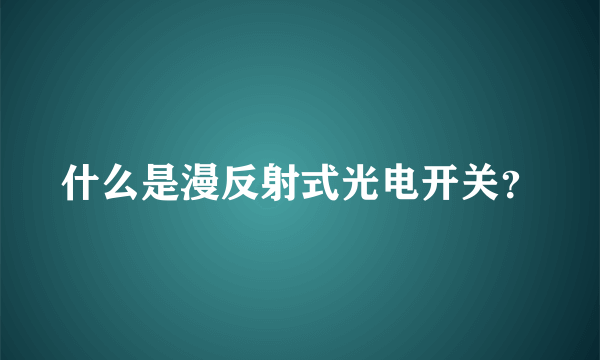 什么是漫反射式光电开关？