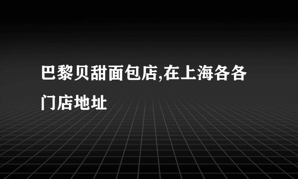 巴黎贝甜面包店,在上海各各门店地址