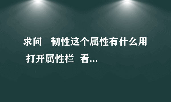 求问   韧性这个属性有什么用  打开属性栏  看不懂说明啊