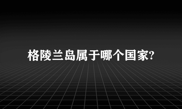 格陵兰岛属于哪个国家?