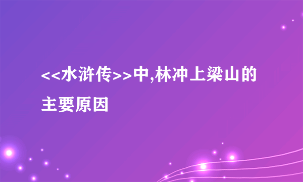 <<水浒传>>中,林冲上梁山的主要原因