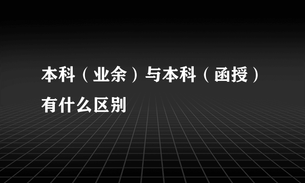 本科（业余）与本科（函授）有什么区别