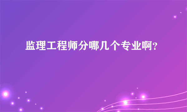 监理工程师分哪几个专业啊？