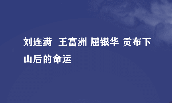 刘连满  王富洲 屈银华 贡布下山后的命运