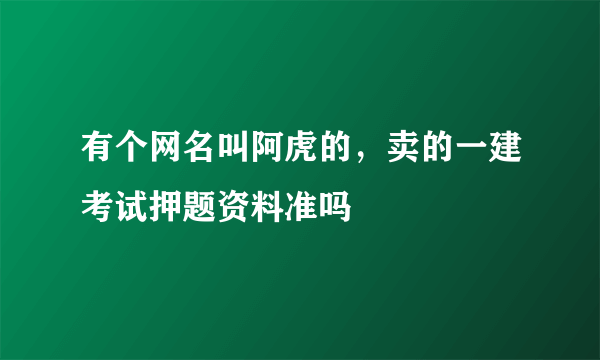 有个网名叫阿虎的，卖的一建考试押题资料准吗