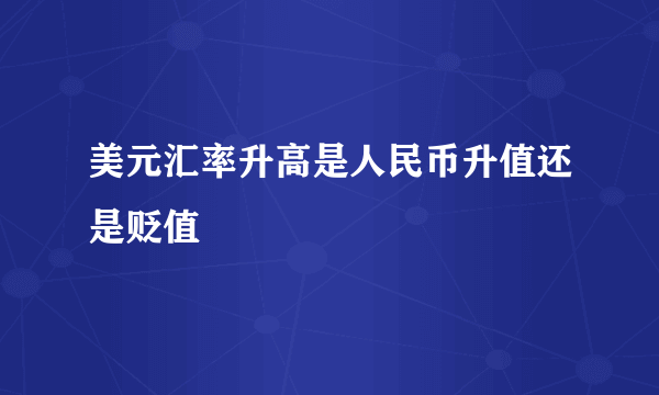 美元汇率升高是人民币升值还是贬值