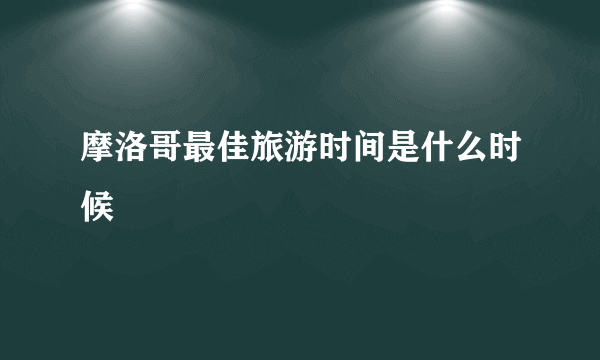 摩洛哥最佳旅游时间是什么时候