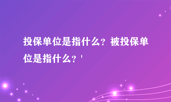 投保单位是指什么？被投保单位是指什么？'