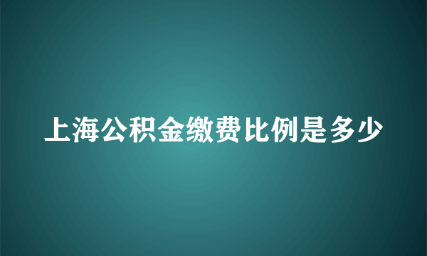 上海公积金缴费比例是多少