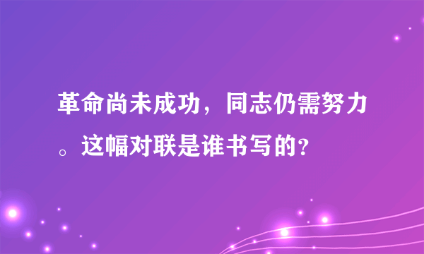 革命尚未成功，同志仍需努力。这幅对联是谁书写的？