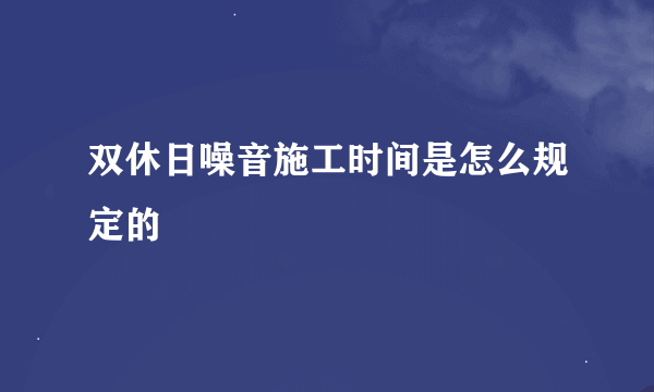 双休日噪音施工时间是怎么规定的