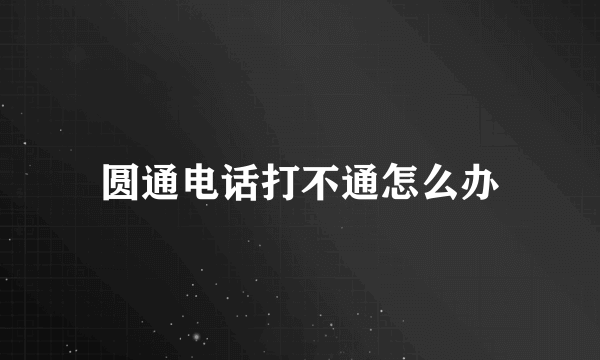 圆通电话打不通怎么办