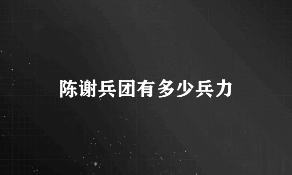 陈谢兵团有多少兵力