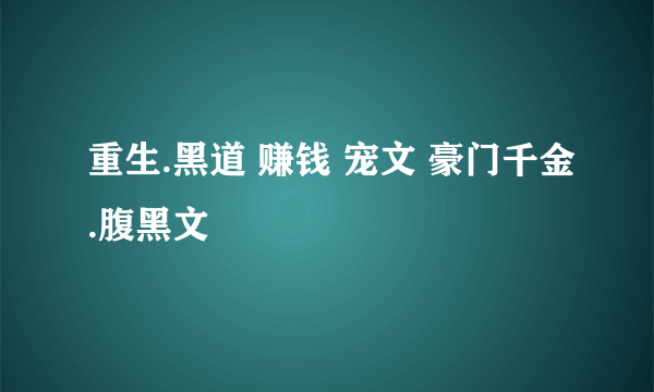 重生.黑道 赚钱 宠文 豪门千金.腹黑文