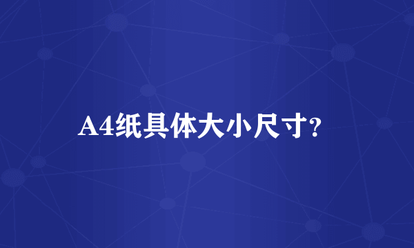 A4纸具体大小尺寸？