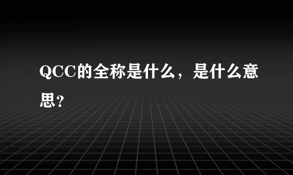 QCC的全称是什么，是什么意思？