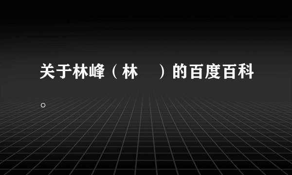 关于林峰（林峯）的百度百科。