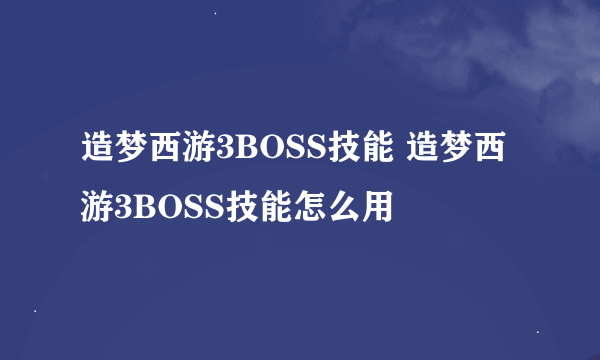 造梦西游3BOSS技能 造梦西游3BOSS技能怎么用