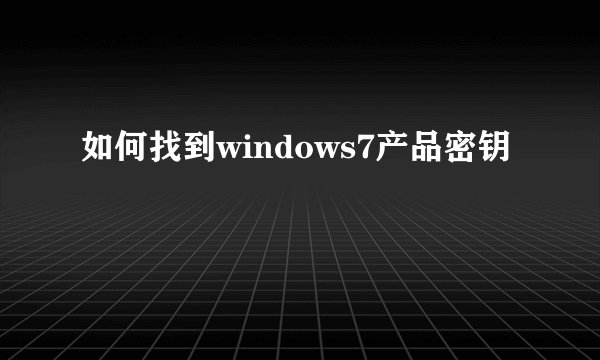 如何找到windows7产品密钥