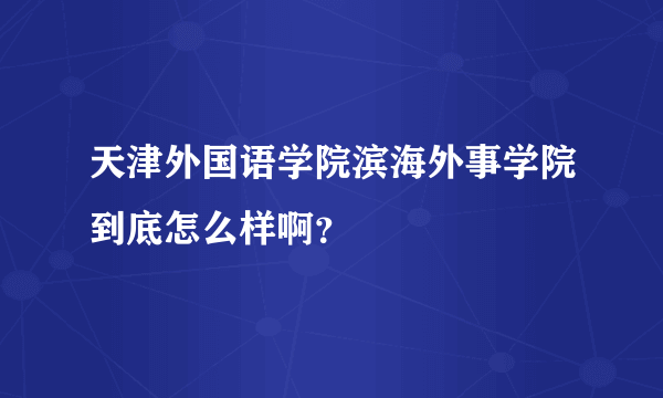 天津外国语学院滨海外事学院到底怎么样啊？