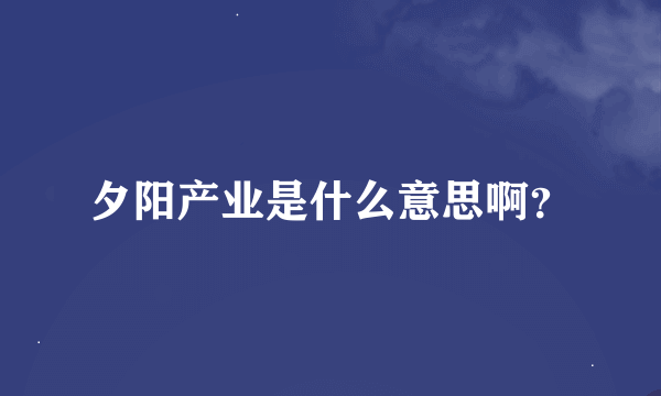 夕阳产业是什么意思啊？