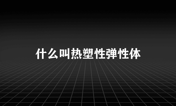 什么叫热塑性弹性体