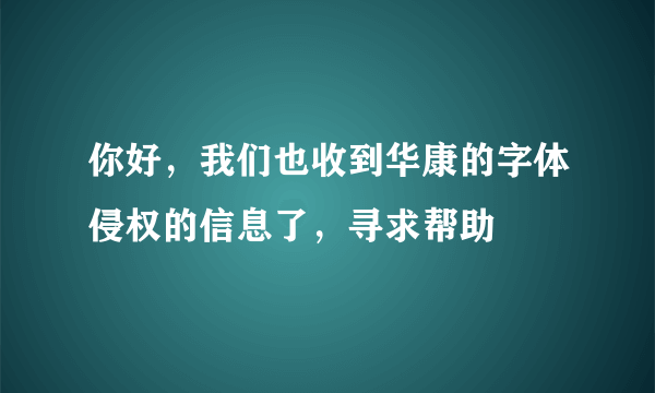 你好，我们也收到华康的字体侵权的信息了，寻求帮助