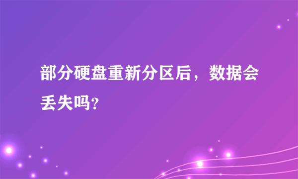 部分硬盘重新分区后，数据会丢失吗？