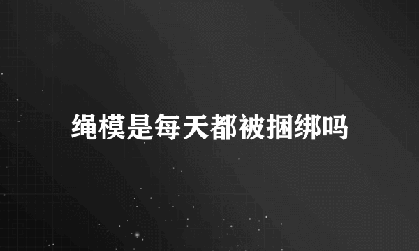 绳模是每天都被捆绑吗