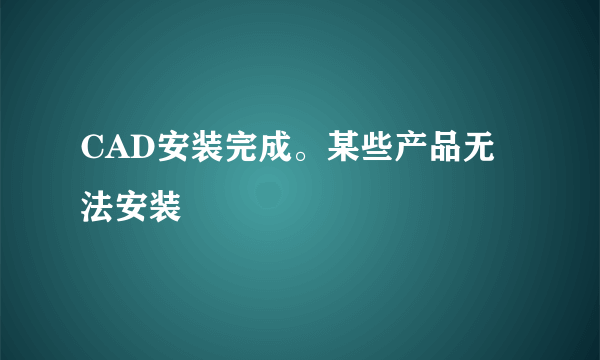 CAD安装完成。某些产品无法安装