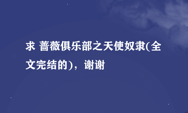 求 蔷薇俱乐部之天使奴隶(全文完结的)，谢谢