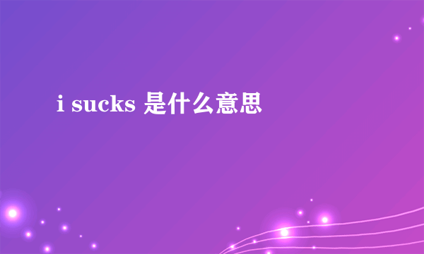 i sucks 是什么意思