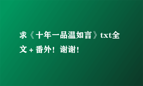 求《十年一品温如言》txt全文＋番外！谢谢！