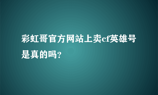 彩虹哥官方网站上卖cf英雄号是真的吗？