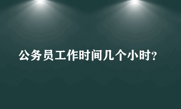 公务员工作时间几个小时？