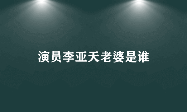 演员李亚天老婆是谁