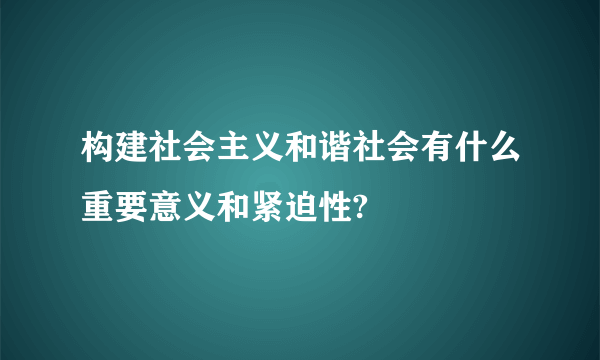 构建社会主义和谐社会有什么重要意义和紧迫性?