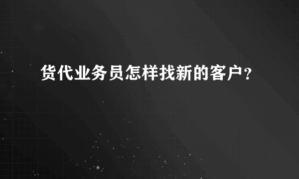 货代业务员怎样找新的客户？