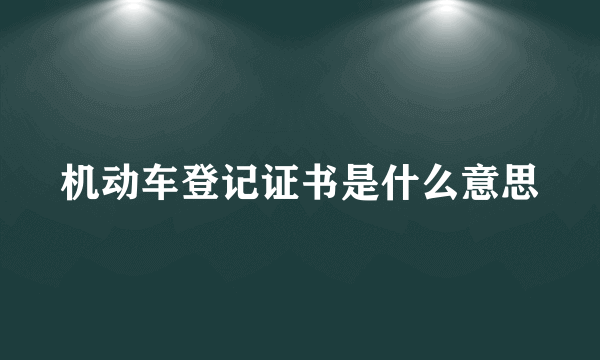 机动车登记证书是什么意思