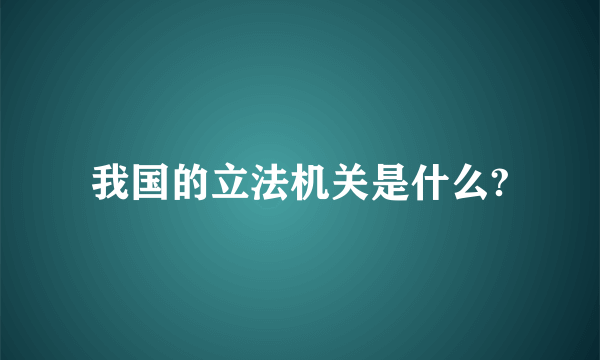 我国的立法机关是什么?